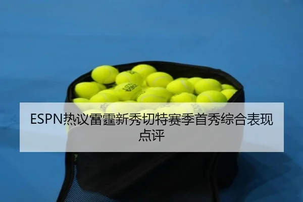 ESPN热议雷霆新秀切特赛季首秀综合表现点评